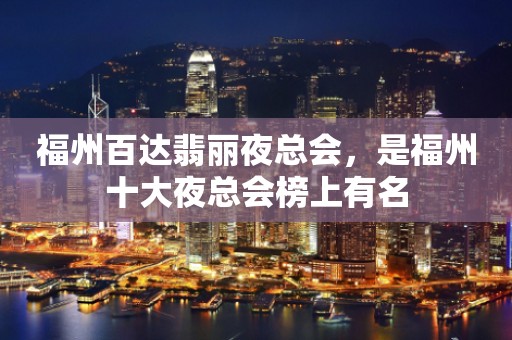 福州百达翡丽夜总会，是福州十大夜总会榜上有名