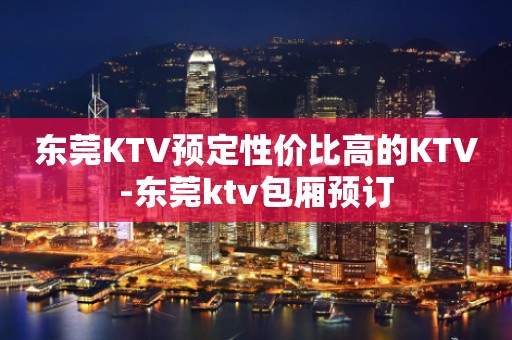 东莞KTV预定性价比高的KTV-东莞ktv包厢预订