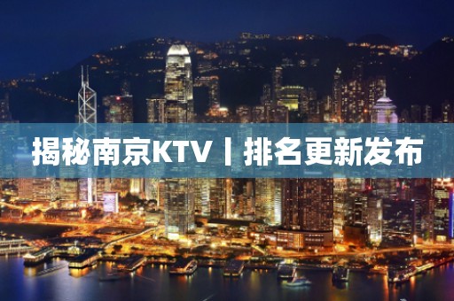 揭秘南京KTV丨排名更新发布