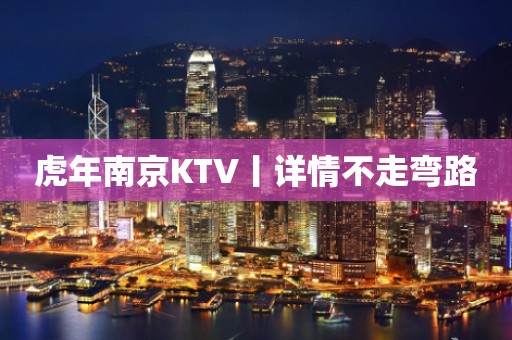 虎年﻿南京KTV丨详情不走弯路