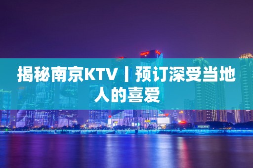 揭秘﻿南京KTV丨预订深受当地人的喜爱