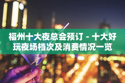 福州十大夜总会预订－十大好玩夜场档次及消费情况一览