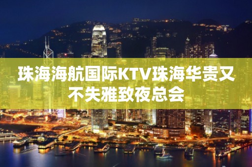 珠海海航国际KTV珠海华贵又不失雅致夜总会