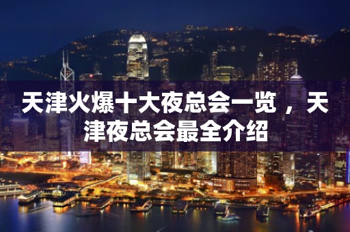 天津火爆十大夜总会一览 ，天津夜总会最全介绍