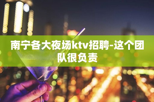 南宁各大夜场ktv招聘-这个团队很负责