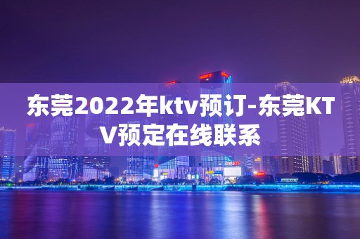 东莞2022年ktv预订-东莞KTV预定在线联系