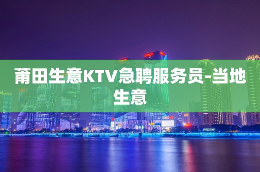 莆田生意KTV急聘服务员-当地生意