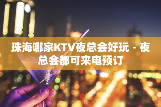 珠海哪家KTV夜总会好玩－夜总会都可来电预订