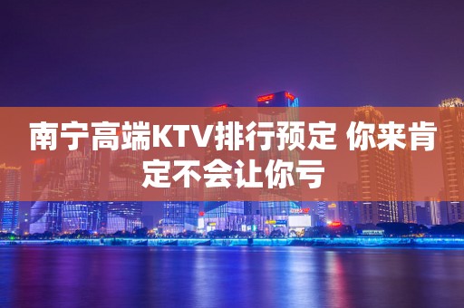 南宁高端KTV排行预定 你来肯定不会让你亏