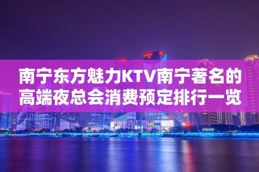 南宁东方魅力KTV南宁著名的高端夜总会消费预定排行一览
