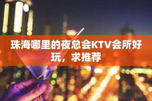 珠海哪里的夜总会KTV会所好玩，求推荐
