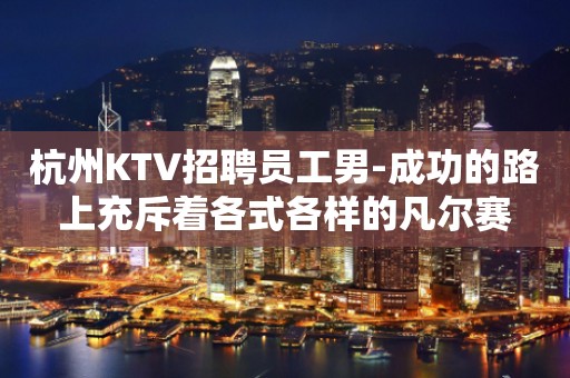 杭州KTV招聘员工男-成功的路上充斥着各式各样的凡尔赛
