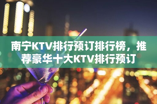 南宁KTV排行预订排行榜，推荐豪华十大KTV排行预订