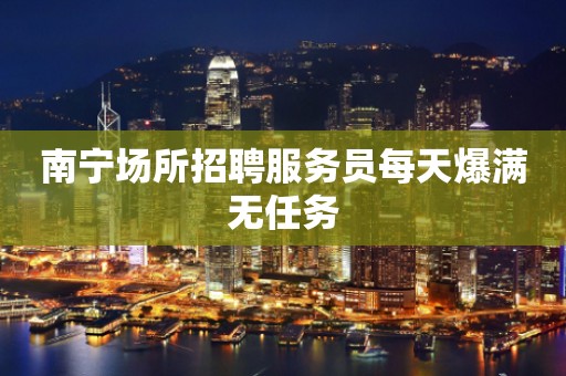南宁场所招聘服务员每天爆满无任务