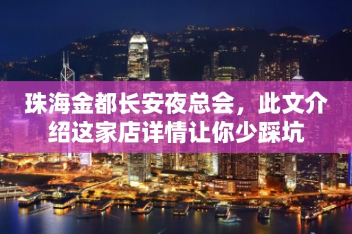 珠海金都长安夜总会，此文介绍这家店详情让你少踩坑