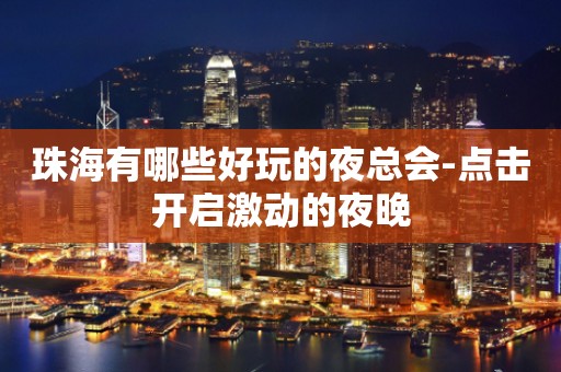 珠海有哪些好玩的夜总会-点击开启激动的夜晚