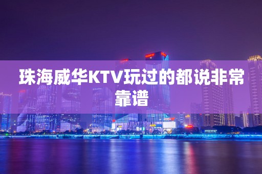 珠海威华KTV玩过的都说非常靠谱