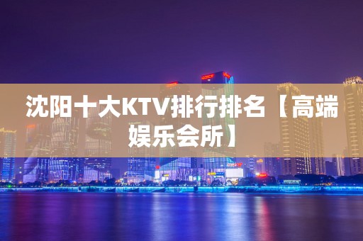 沈阳十大KTV排行排名【高端娱乐会所】