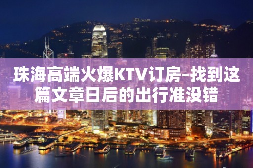 珠海高端火爆KTV订房–找到这篇文章日后的出行准没错