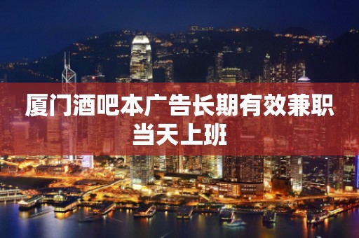 厦门酒吧本广告长期有效兼职当天上班