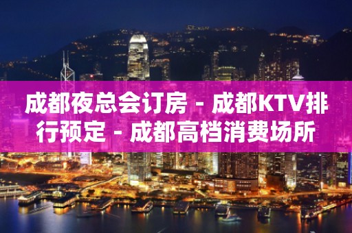 成都夜总会订房－成都KTV排行预定－成都高档消费场所