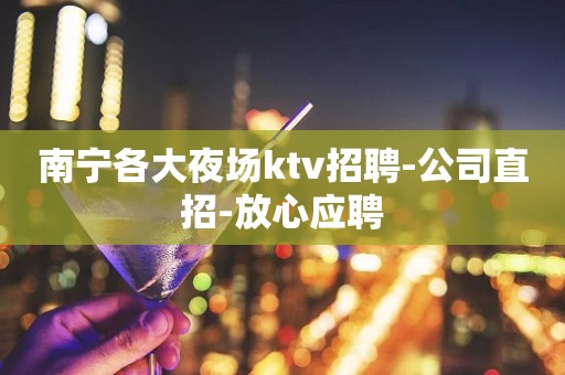 南宁各大夜场ktv招聘-公司直招-放心应聘