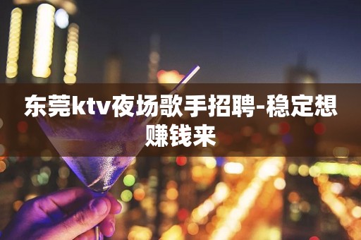 东莞ktv夜场歌手招聘-稳定想赚钱来