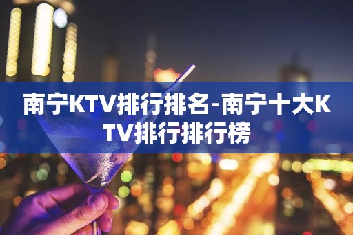南宁KTV排行排名-南宁十大KTV排行排行榜