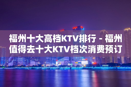 福州十大高档KTV排行－福州值得去十大KTV档次消费预订