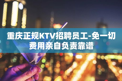 重庆正规KTV招聘员工-免一切费用亲自负责靠谱
