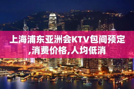 上海浦东亚洲会KTV包间预定,消费价格,人均低消