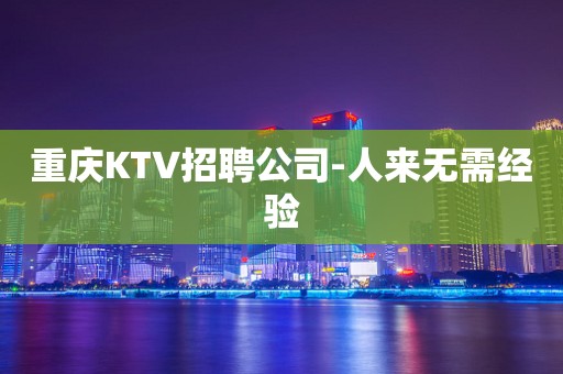 重庆KTV招聘公司-人来无需经验