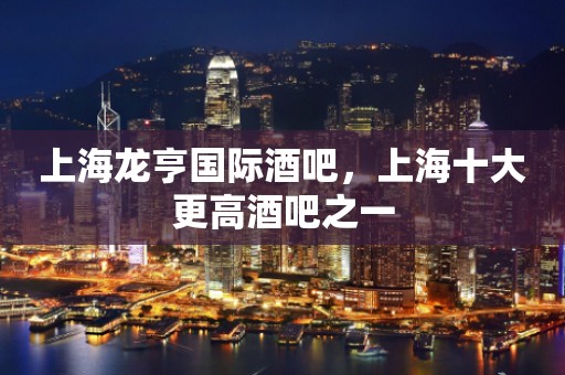 上海龙亨国际酒吧，上海十大更高酒吧之一