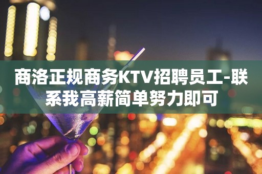 商洛正规商务KTV招聘员工-联系我高薪简单努力即可