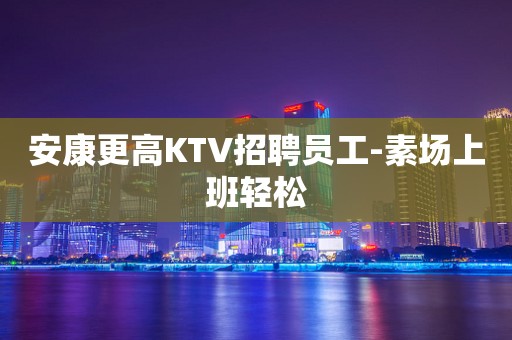 安康更高KTV招聘员工-素场上班轻松