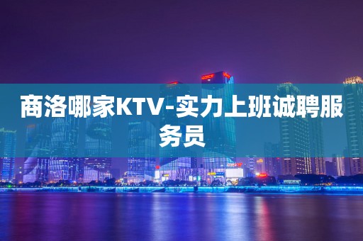 商洛哪家KTV-实力上班诚聘服务员
