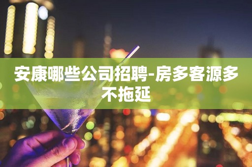 安康哪些公司招聘-房多客源多不拖延