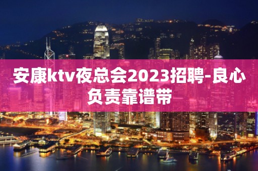 安康ktv夜总会2023招聘-良心负责靠谱带