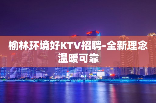 榆林环境好KTV招聘-全新理念温暖可靠