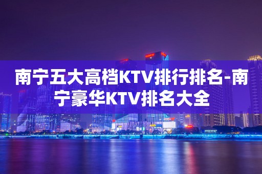 南宁五大高档KTV排行排名-南宁豪华KTV排名大全