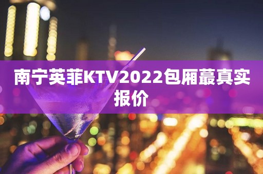 南宁英菲KTV2022包厢蕞真实报价