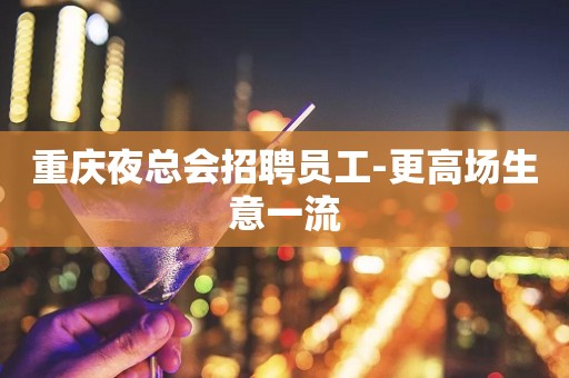 重庆夜总会招聘员工-更高场生意一流