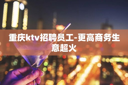 重庆ktv招聘员工-更高商务生意超火