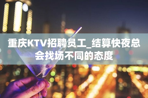 重庆KTV招聘员工_结算快夜总会找场不同的态度