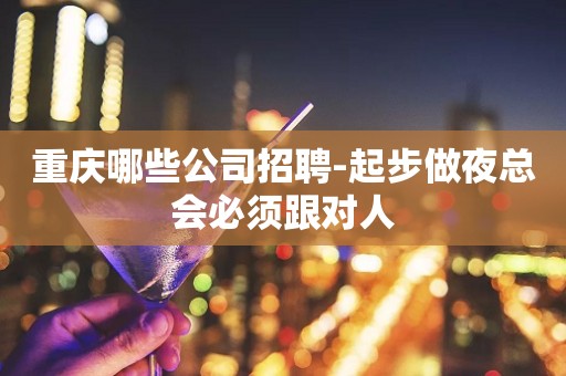 重庆哪些公司招聘-起步做夜总会必须跟对人
