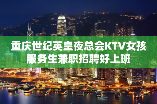 重庆世纪英皇夜总会KTV女孩服务生兼职招聘好上班