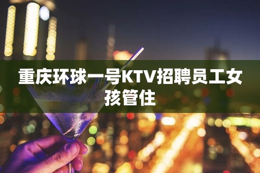 重庆环球一号KTV招聘员工女孩管住