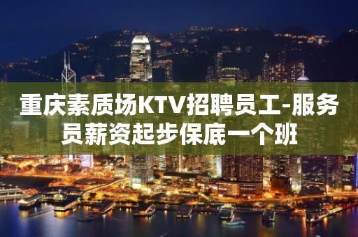 重庆素质场KTV招聘员工-服务员薪资起步保底一个班