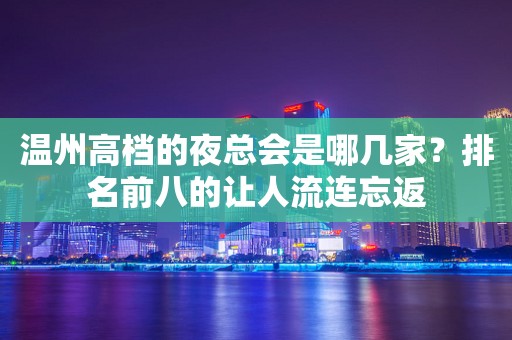 温州高档的夜总会是哪几家？排名前八的让人流连忘返
