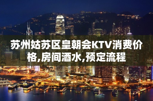 苏州姑苏区皇朝会KTV消费价格,房间酒水,预定流程